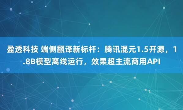 盈透科技 端侧翻译新标杆：腾讯混元1.5开源，1.8B模型离线运行，效果超主流商用API