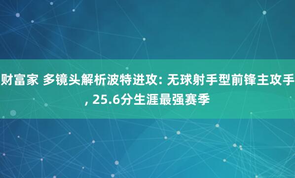 财富家 多镜头解析波特进攻: 无球射手型前锋主攻手, 25.6分生涯最强赛季