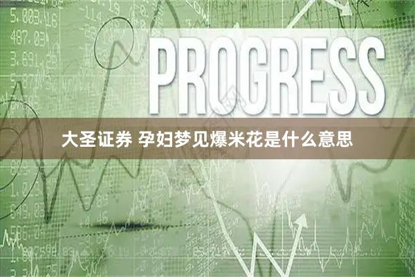 大圣证券 孕妇梦见爆米花是什么意思