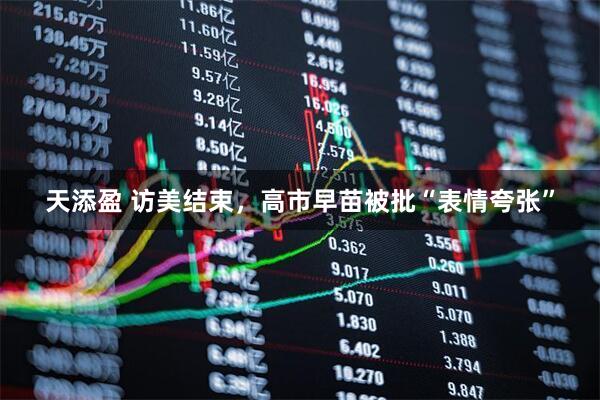 天添盈 访美结束，高市早苗被批“表情夸张”